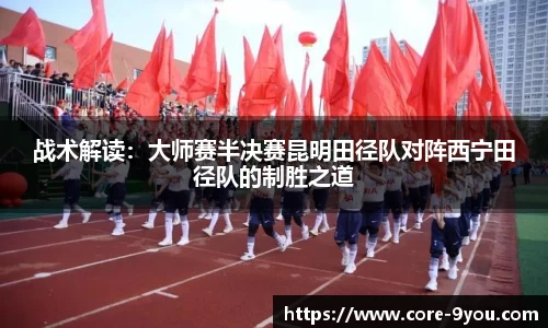 战术解读：大师赛半决赛昆明田径队对阵西宁田径队的制胜之道