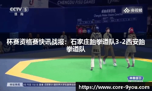 杯赛资格赛快讯战报：石家庄跆拳道队3-2西安跆拳道队